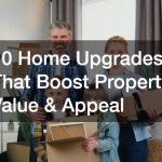10 Home Upgrades That Boost Property Value & Appeal