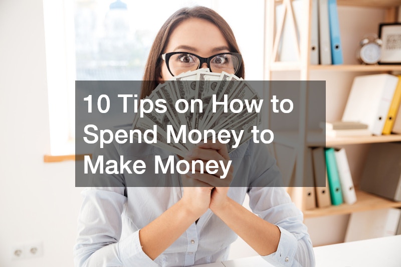 10 Tips on How to Spend Money to Make Money