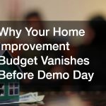 Why Your Home Improvement Budget Vanishes Before Demo Day