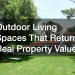 Outdoor Living Spaces That Return Real Property Value
